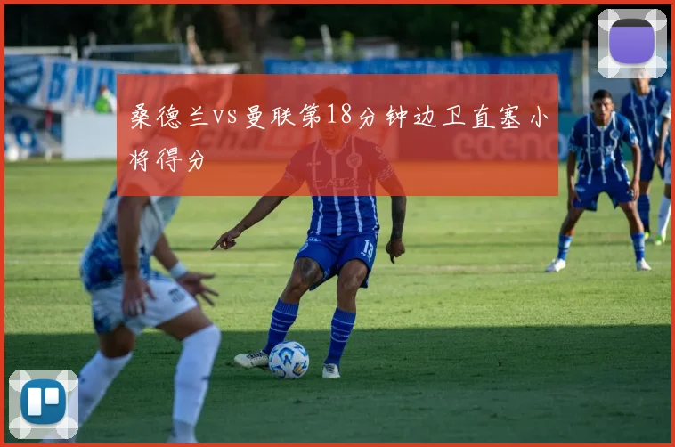 桑德兰vs曼联第18分钟边卫直塞小将得分
