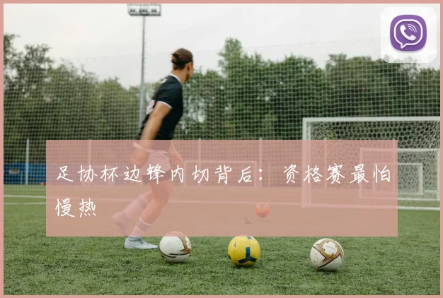 足协杯边锋内切背后：资格赛最怕慢热