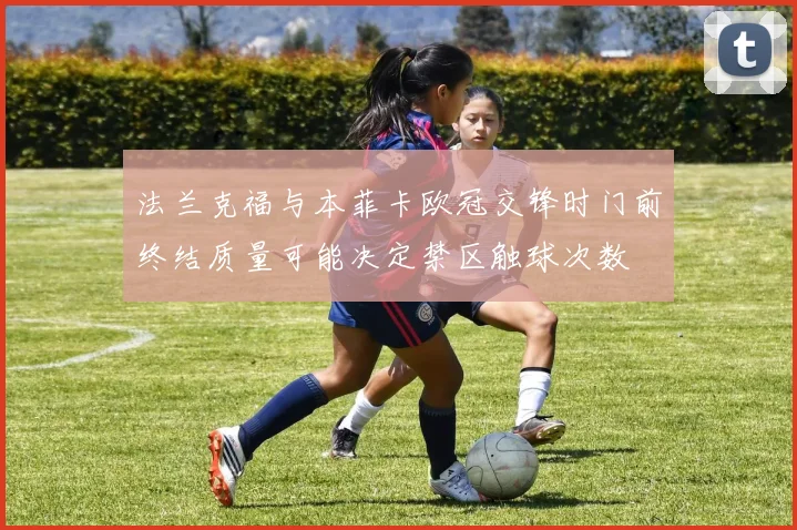 法兰克福与本菲卡欧冠交锋时门前终结质量可能决定禁区触球次数