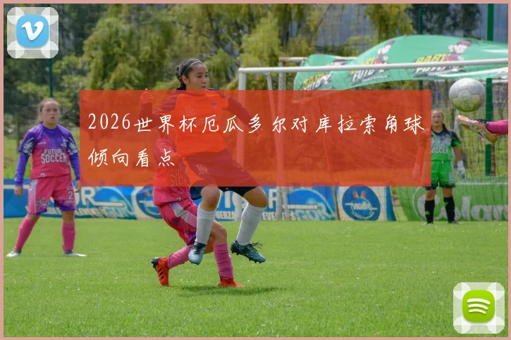 2026世界杯厄瓜多尔对库拉索角球倾向看点