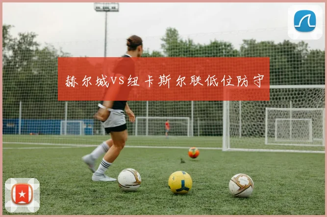 赫尔城vs纽卡斯尔联低位防守