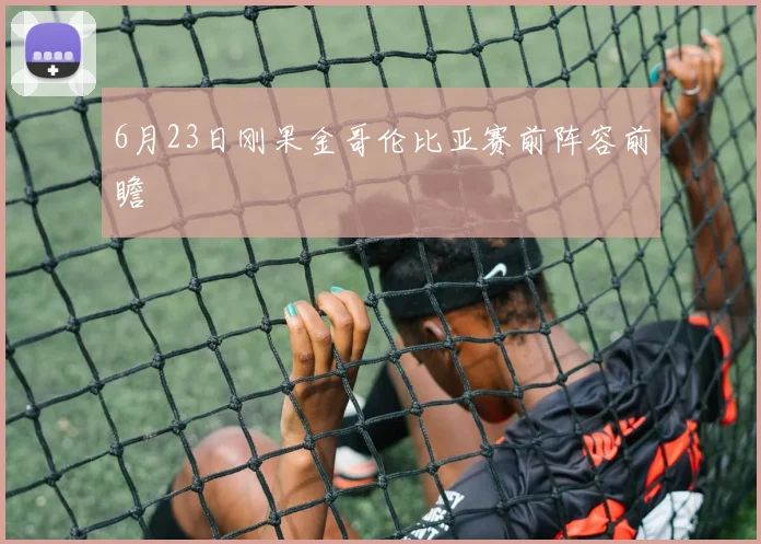 6月23日刚果金哥伦比亚赛前阵容前瞻