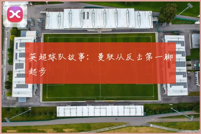 英超球队故事：曼联从反击第一脚起步