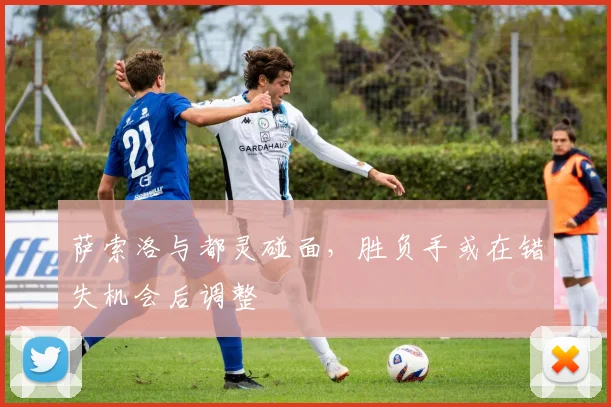 萨索洛与都灵碰面，胜负手或在错失机会后调整